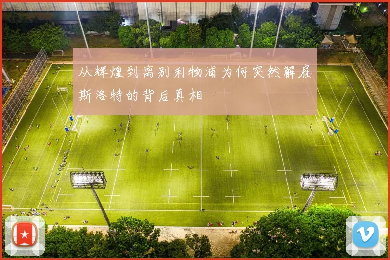 从辉煌到离别利物浦为何突然解雇斯洛特的背后真相