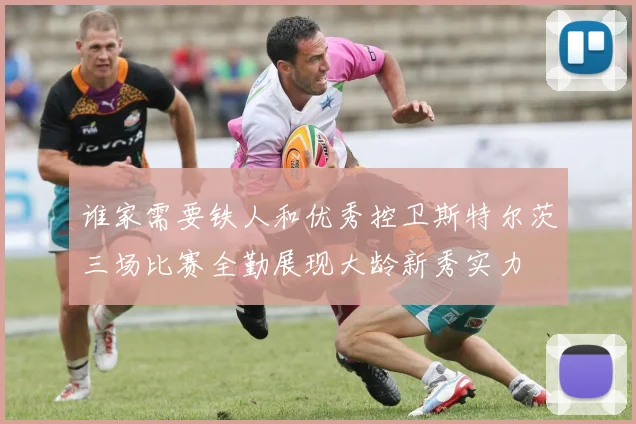 谁家需要铁人和优秀控卫斯特尔茨三场比赛全勤展现大龄新秀实力